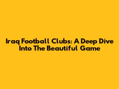 Iraq Football Clubs: A Deep Dive Into The Beautiful Game