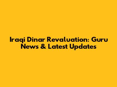 Iraqi Dinar Revaluation: Guru News & Latest Updates