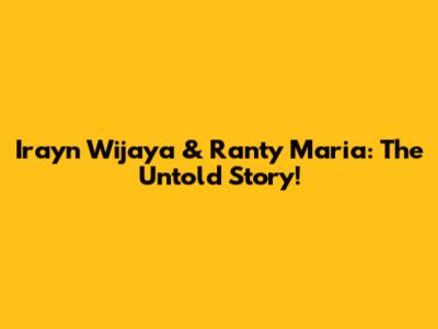 Irayn Wijaya & Ranty Maria: The Untold Story!