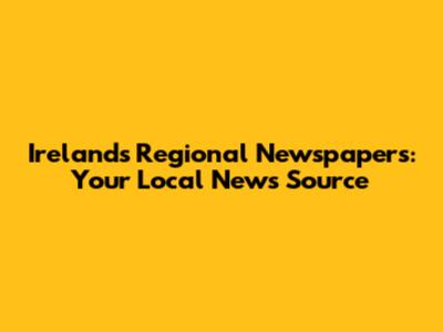 Ireland's Regional Newspapers: Your Local News Source
