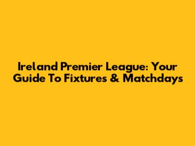 Ireland Premier League: Your Guide To Fixtures & Matchdays