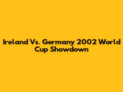 Ireland Vs. Germany 2002 World Cup Showdown