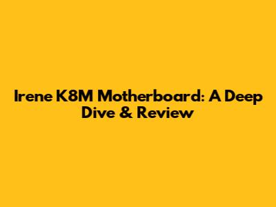 Irene K8M Motherboard: A Deep Dive & Review