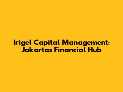 Irigel Capital Management: Jakarta's Financial Hub