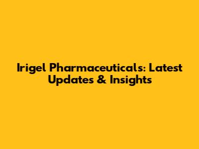 Irigel Pharmaceuticals: Latest Updates & Insights