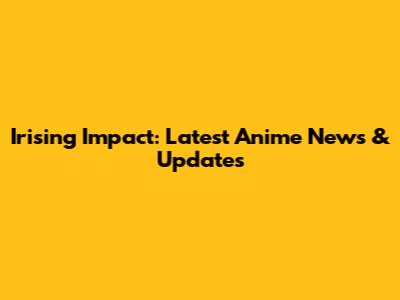 Irising Impact: Latest Anime News & Updates