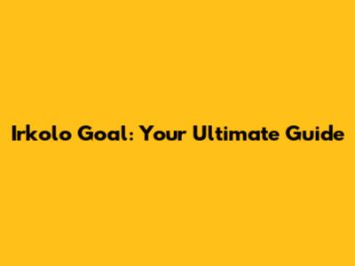 Irkolo Goal: Your Ultimate Guide
