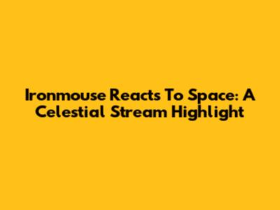 Ironmouse Reacts To Space: A Celestial Stream Highlight