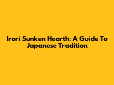 Irori Sunken Hearth: A Guide To Japanese Tradition