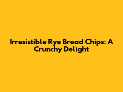 Irresistible Rye Bread Chips: A Crunchy Delight