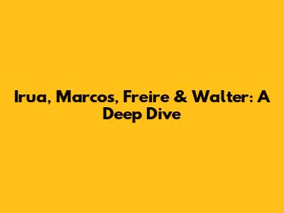Irua, Marcos, Freire & Walter: A Deep Dive