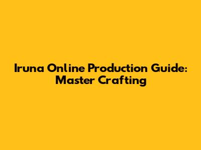 Iruna Online Production Guide: Master Crafting