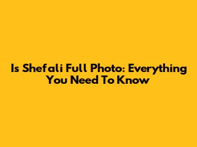 Is Shefali Full Photo: Everything You Need To Know