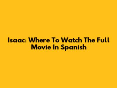 Isaac: Where To Watch The Full Movie In Spanish