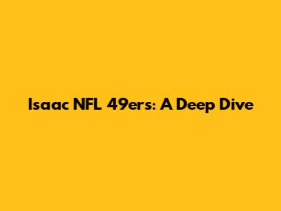 Isaac NFL 49ers: A Deep Dive