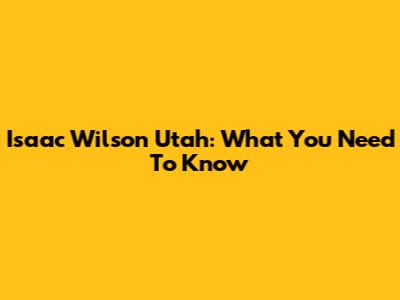 Isaac Wilson Utah: What You Need To Know