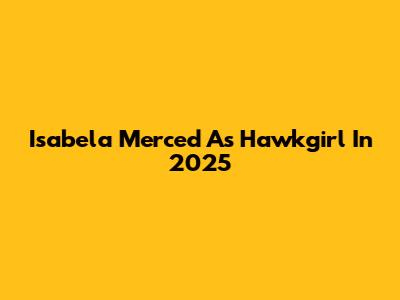 Isabela Merced As Hawkgirl In 2025
