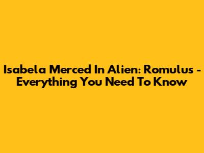 Isabela Merced In Alien: Romulus - Everything You Need To Know