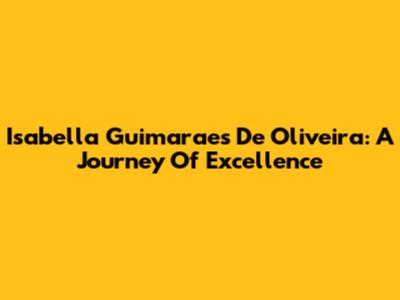 Isabella Guimaraes De Oliveira: A Journey Of Excellence
