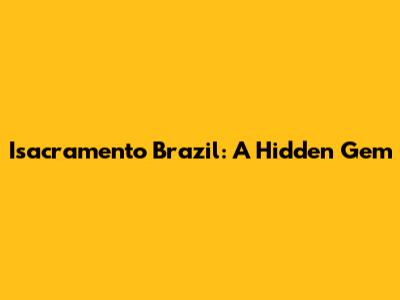 Isacramento Brazil: A Hidden Gem