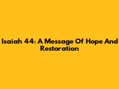 Isaiah 44: A Message Of Hope And Restoration