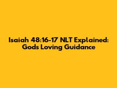 Isaiah 48:16-17 NLT Explained: God's Loving Guidance