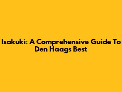 Isakuki: A Comprehensive Guide To Den Haag's Best