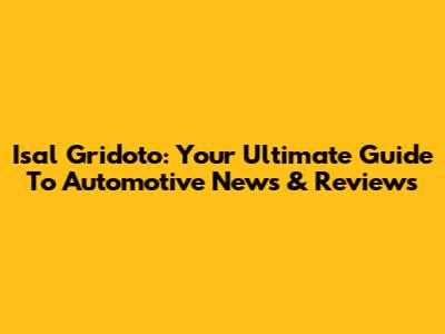 Isal Gridoto: Your Ultimate Guide To Automotive News & Reviews