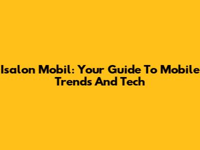 Isalon Mobil: Your Guide To Mobile Trends And Tech