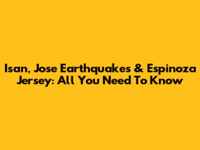 Isan, Jose Earthquakes & Espinoza Jersey: All You Need To Know