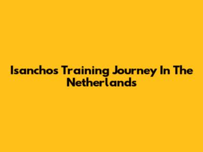 Isancho's Training Journey In The Netherlands