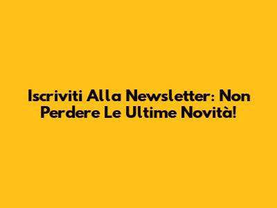Iscriviti Alla Newsletter: Non Perdere Le Ultime Novità!