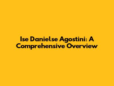 Ise Danielse Agostini: A Comprehensive Overview