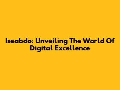 Iseabdo: Unveiling The World Of Digital Excellence