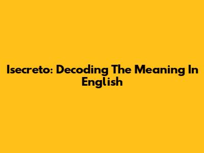 Isecreto: Decoding The Meaning In English