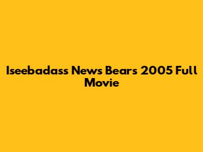 Iseebadass News Bears 2005 Full Movie