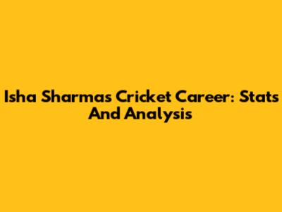 Isha Sharma's Cricket Career: Stats And Analysis
