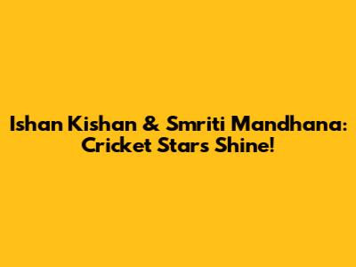 Ishan Kishan & Smriti Mandhana: Cricket Stars Shine!