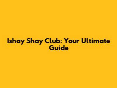 Ishay Shay Club: Your Ultimate Guide