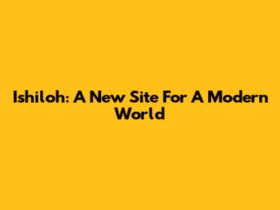 Ishiloh: A New Site For A Modern World