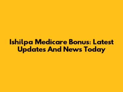 Ishilpa Medicare Bonus: Latest Updates And News Today