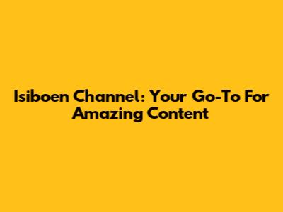 Isiboen Channel: Your Go-To For Amazing Content