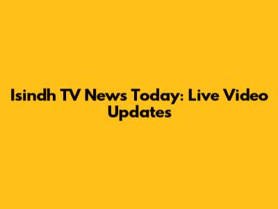 Isindh TV News Today: Live Video Updates