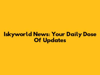 Iskyworld News: Your Daily Dose Of Updates