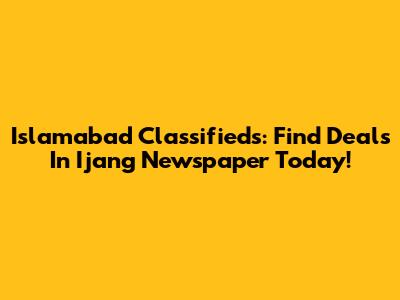 Islamabad Classifieds: Find Deals In Ijang Newspaper Today!