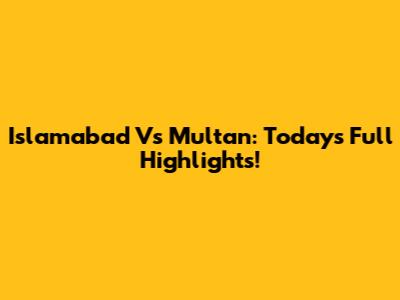 Islamabad Vs Multan: Today's Full Highlights!