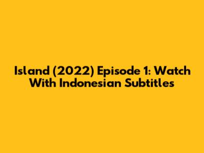 Island (2022) Episode 1: Watch With Indonesian Subtitles