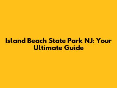 Island Beach State Park NJ: Your Ultimate Guide