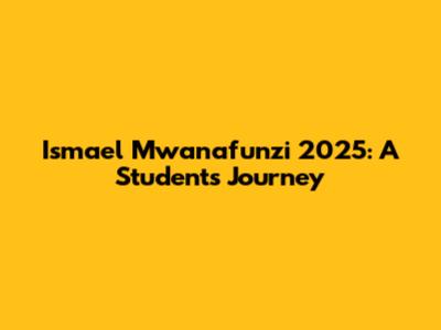 Ismael Mwanafunzi 2025: A Student's Journey
