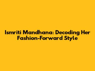 Ismriti Mandhana: Decoding Her Fashion-Forward Style
